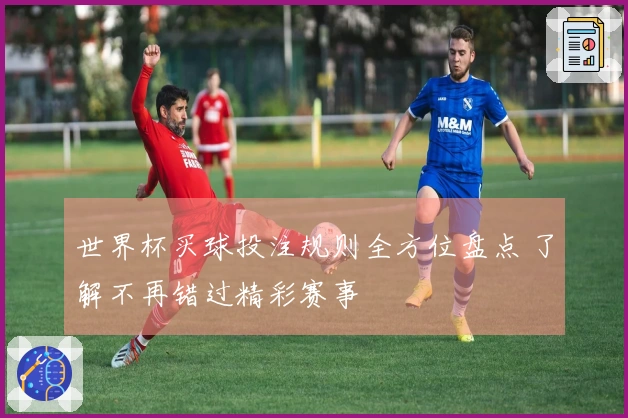 世界杯买球投注规则全方位盘点 了解不再错过精彩赛事