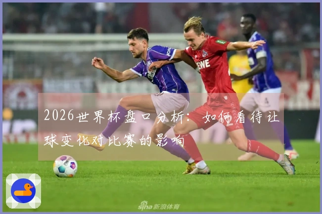 2026世界杯盘口分析：如何看待让球变化对比赛的影响