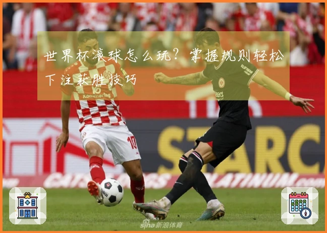 世界杯滚球怎么玩？掌握规则轻松下注获胜技巧
