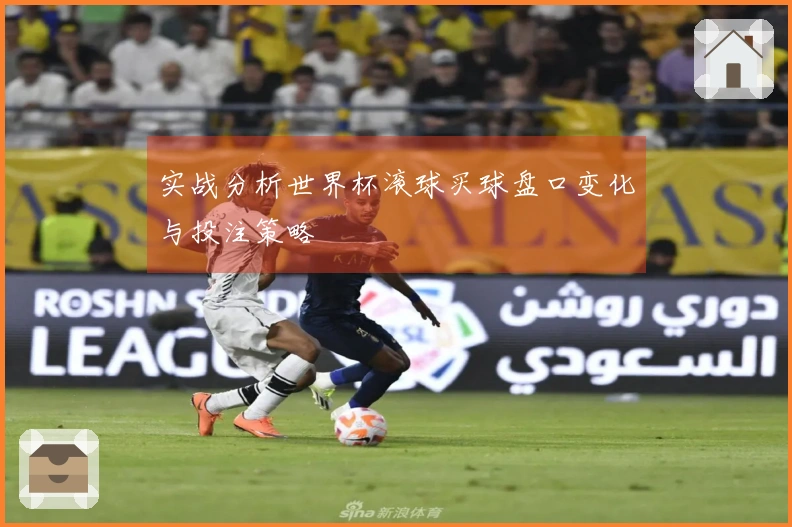 实战分析世界杯滚球买球盘口变化与投注策略
