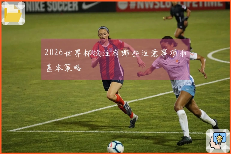 2026世界杯投注有哪些注意事项和基本策略