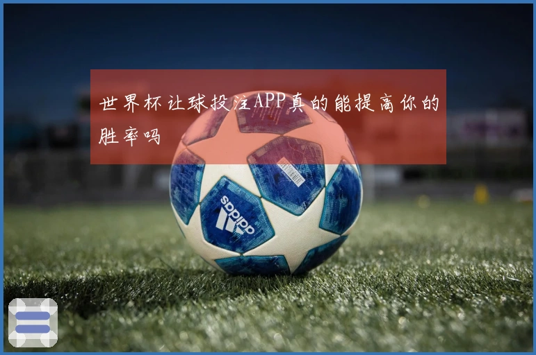 世界杯让球投注APP真的能提高你的胜率吗