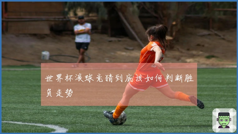 世界杯滚球竞猜到底该如何判断胜负走势