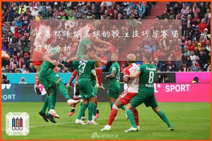 世界杯滚球买球的投注技巧与赛场趋势分析