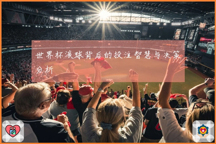 世界杯滚球背后的投注智慧与决策分析
