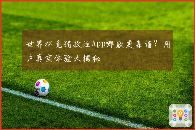 世界杯竞猜投注App哪款更靠谱？用户真实体验大揭秘