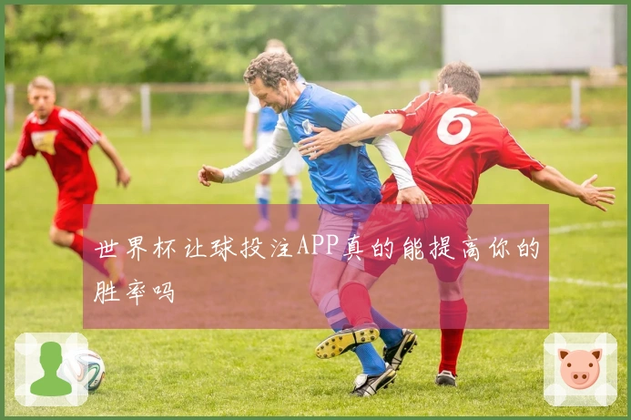 世界杯让球投注APP真的能提高你的胜率吗