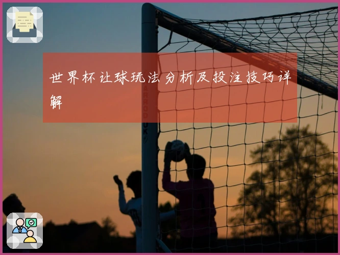 世界杯让球玩法分析及投注技巧详解