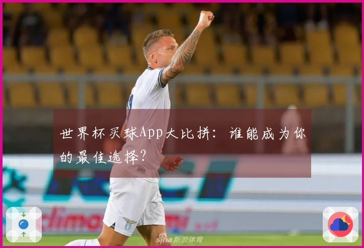 世界杯买球App大比拼：谁能成为你的最佳选择？