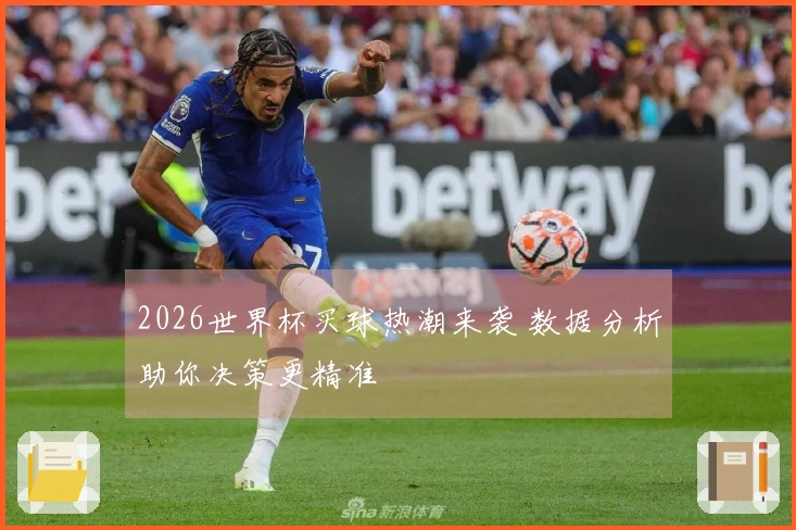 2026世界杯买球热潮来袭 数据分析助你决策更精准