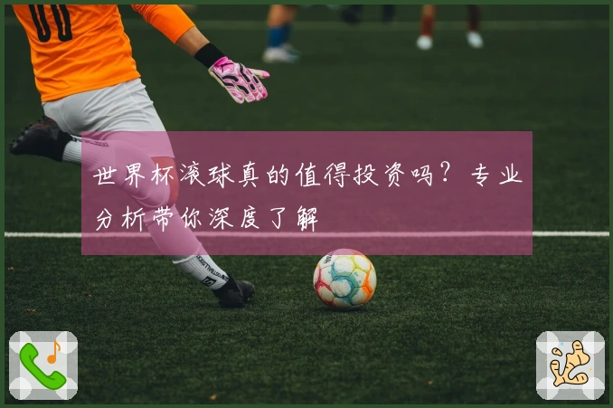 世界杯滚球真的值得投资吗？专业分析带你深度了解