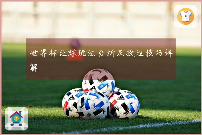 世界杯让球玩法分析及投注技巧详解