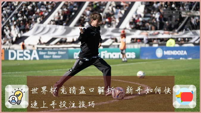 世界杯竞猜盘口解析，新手如何快速上手投注技巧