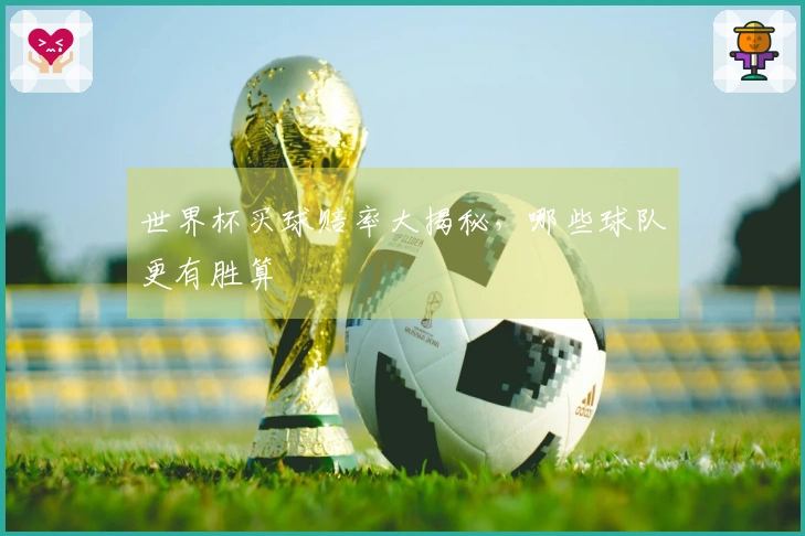世界杯买球赔率大揭秘，哪些球队更有胜算