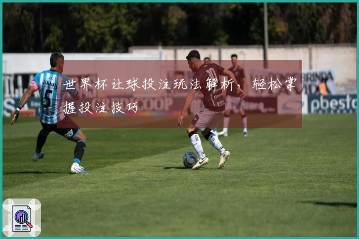 世界杯让球投注玩法解析，轻松掌握投注技巧