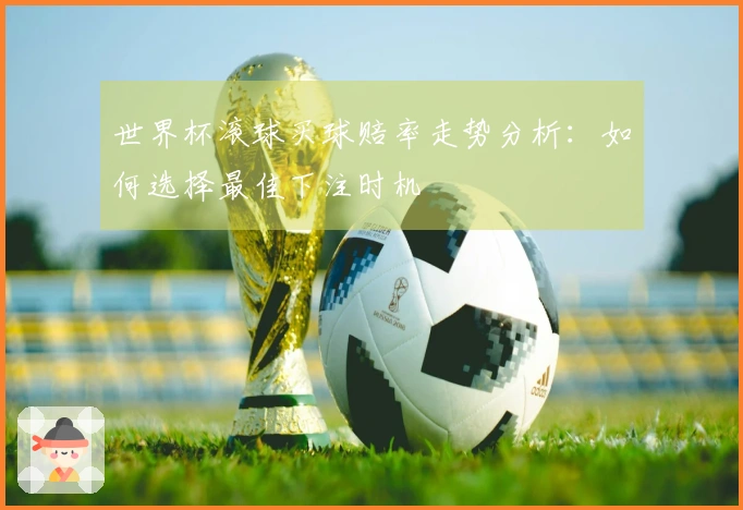 世界杯滚球买球赔率走势分析：如何选择最佳下注时机