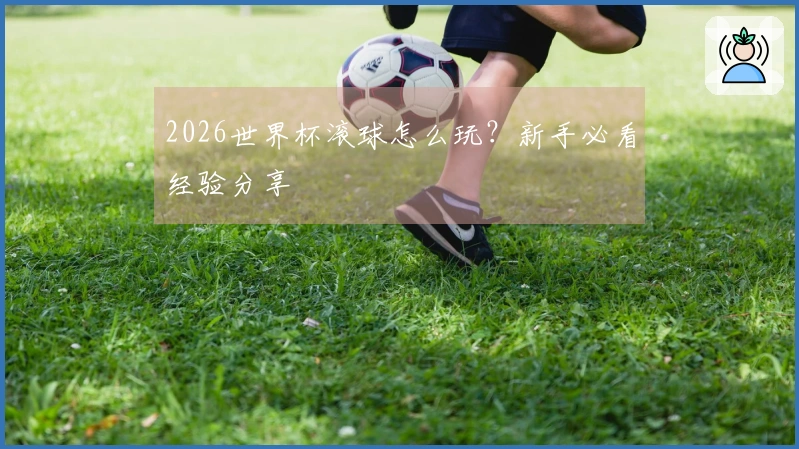 2026世界杯滚球怎么玩？新手必看经验分享