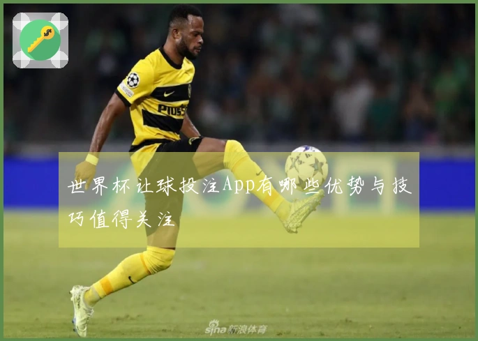 世界杯让球投注App有哪些优势与技巧值得关注