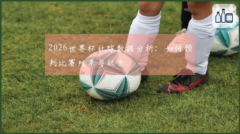 2026世界杯让球数据分析：如何预判比赛结果与机会