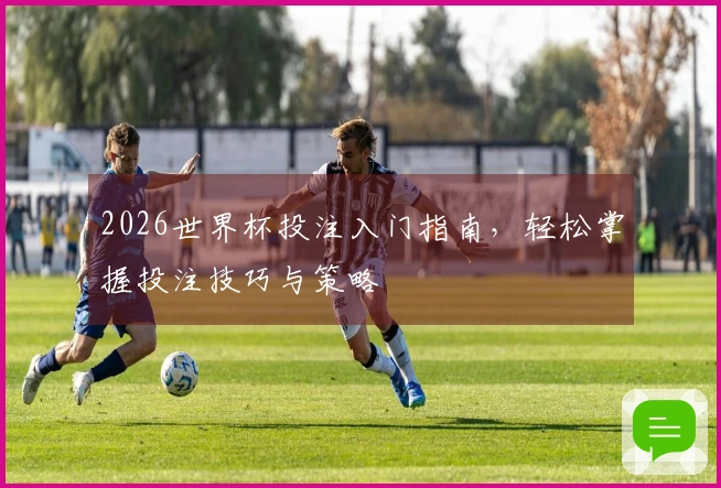 2026世界杯投注入门指南，轻松掌握投注技巧与策略