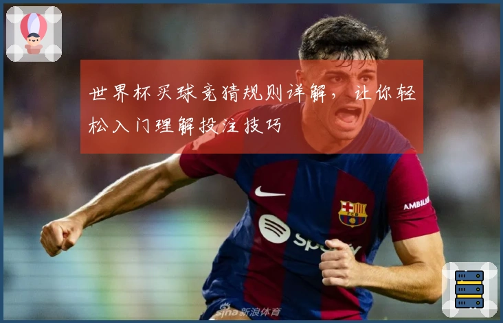 世界杯买球竞猜规则详解，让你轻松入门理解投注技巧