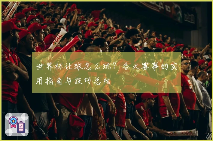 世界杯让球怎么玩？各大赛事的实用指南与技巧总结