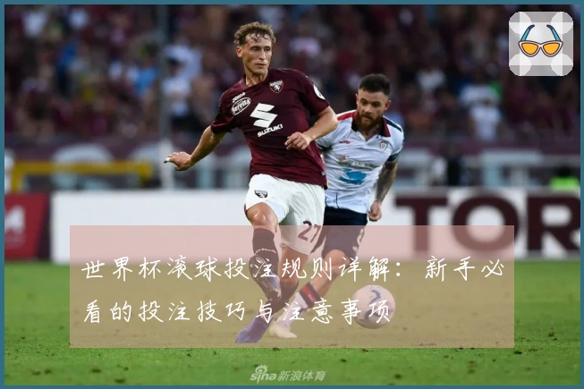世界杯滚球投注规则详解：新手必看的投注技巧与注意事项