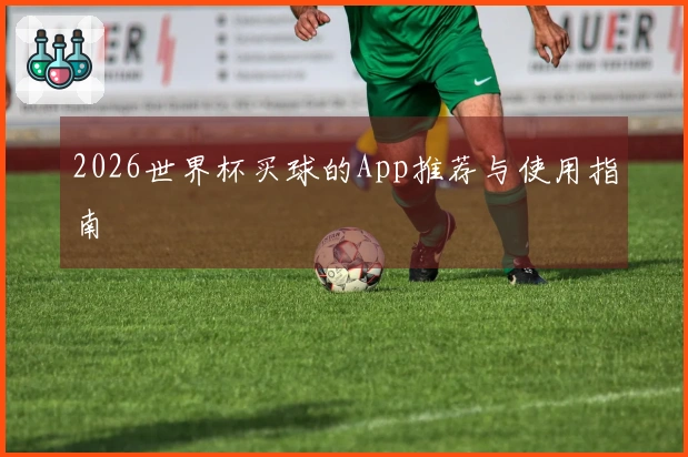 2026世界杯买球的App推荐与使用指南