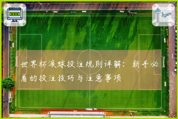 世界杯滚球投注规则详解：新手必看的投注技巧与注意事项