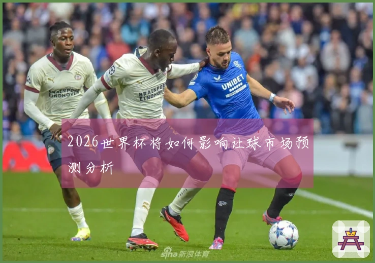 2026世界杯将如何影响让球市场预测分析